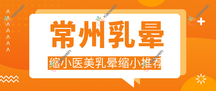 常州乳晕缩小医美乳晕缩小推荐