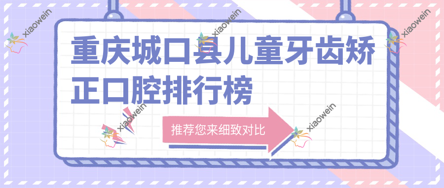 重庆城口县儿童牙齿矫正口腔排行榜