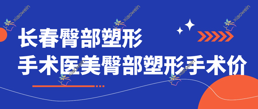 长春臀部塑形手术医美臀部塑形手术价目表