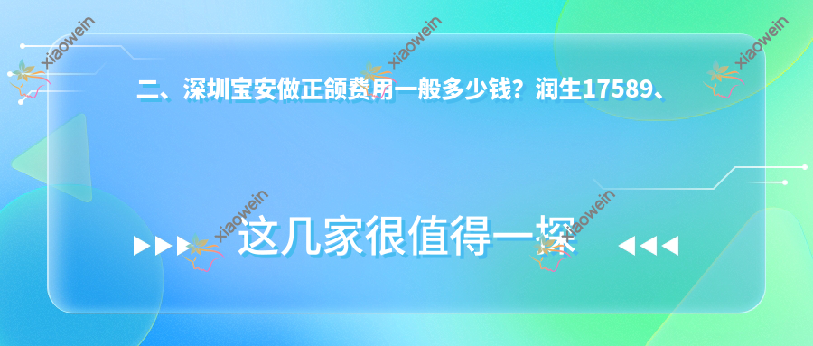 二、深圳宝安做正颌费用一般多少钱？润生17589、吴定红17380、爱齿健18499