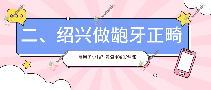 二、绍兴做龅牙正畸费用多少钱？景灏4088/倪炼鑫4489/绍兴可明5190