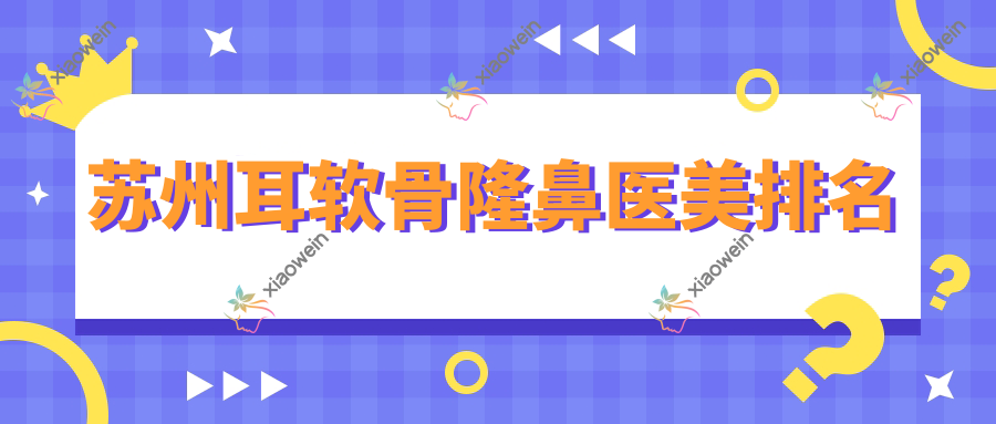 苏州耳软骨隆鼻医美排名
