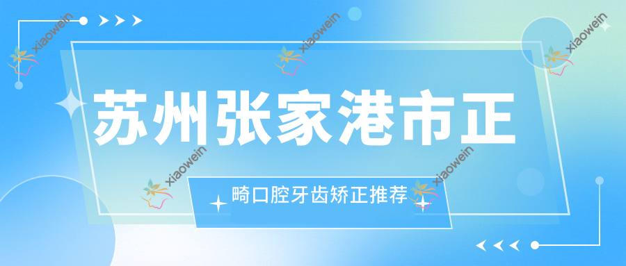 苏州张家港市正畸口腔牙齿矫正推荐