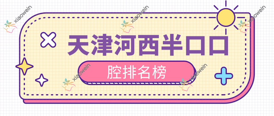 天津河西半口口腔排名榜