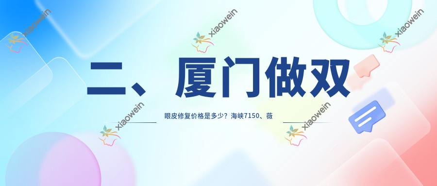 二、厦门做双眼皮修复价格是多少？海峡7150、薇格9299、荟美天成8390