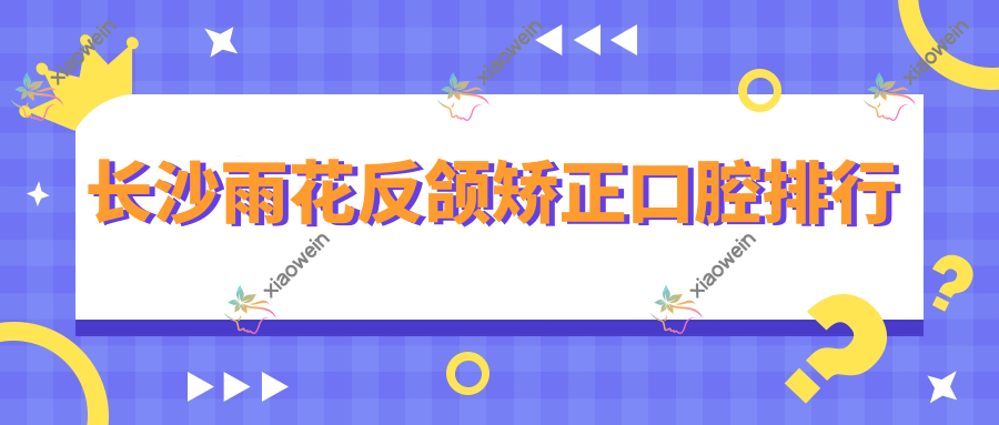 长沙雨花反颌矫正口腔排行
