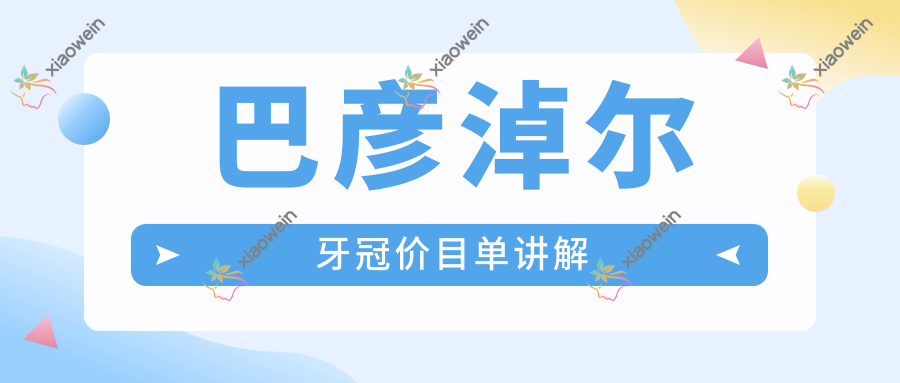 巴彦淖尔牙冠价目单讲解