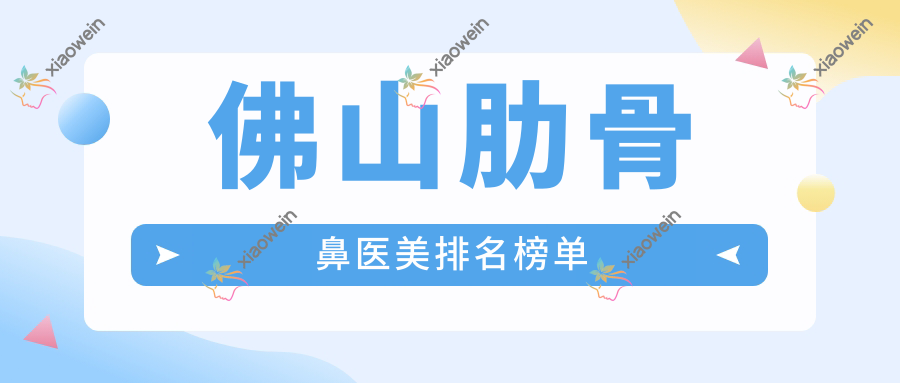 佛山肋骨鼻医美排名榜单