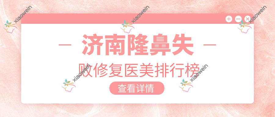 济南隆鼻失败修复医美排行榜