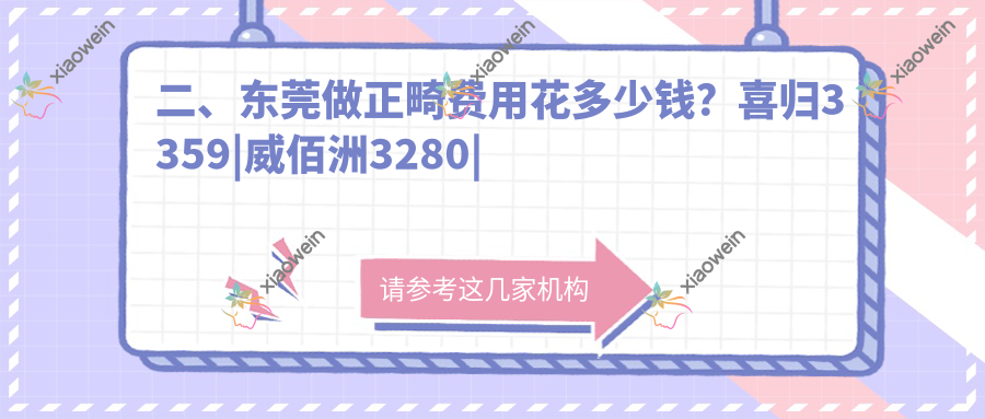二、东莞做正畸费用花多少钱？喜归3359|威佰洲3280|黄江至美3399
