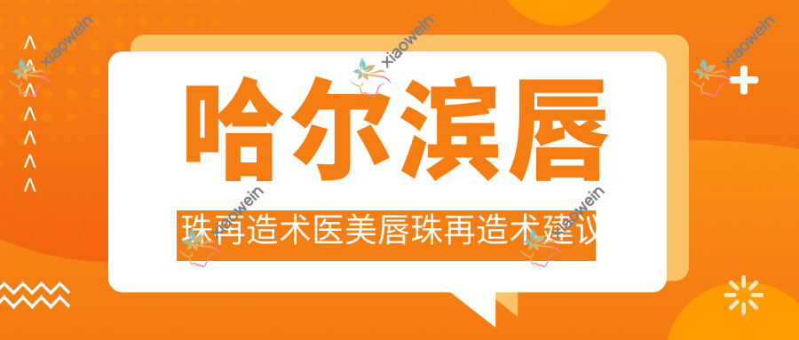 哈尔滨唇珠再造术医美唇珠再造术建议