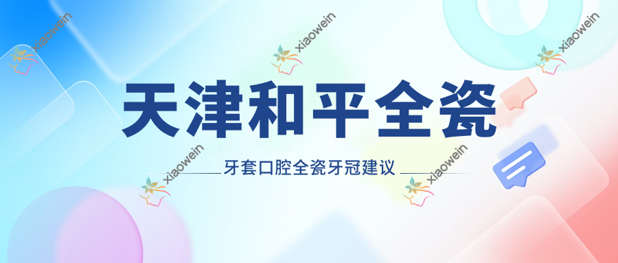 天津和平全瓷牙套口腔全瓷牙冠建议