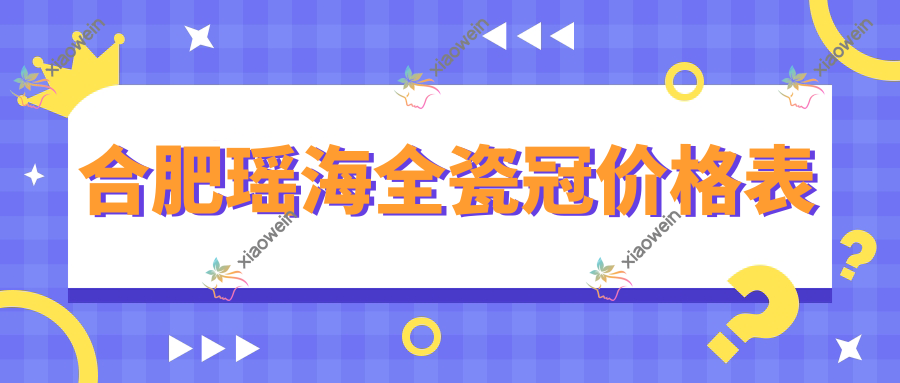 合肥瑶海全瓷冠价格表