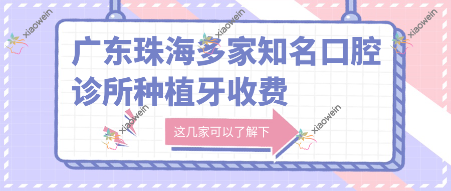 广东珠海多家知名口腔诊所种植牙收费标准汇总推荐_优美金海等十强门诊详解