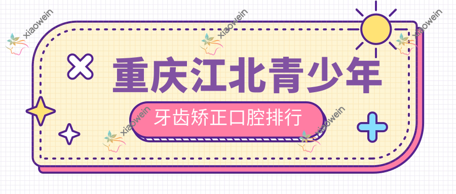 重庆江北青少年牙齿矫正口腔排行