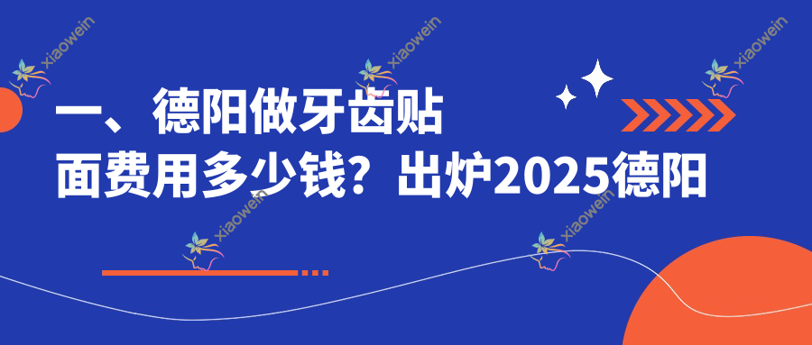 一、德阳做牙齿贴面费用多少钱？出炉2025德阳牙齿贴面价目表