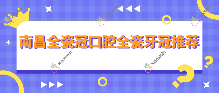 南昌全瓷冠口腔全瓷牙冠推荐