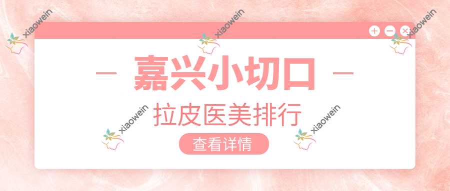 嘉兴小切口拉皮医美排行