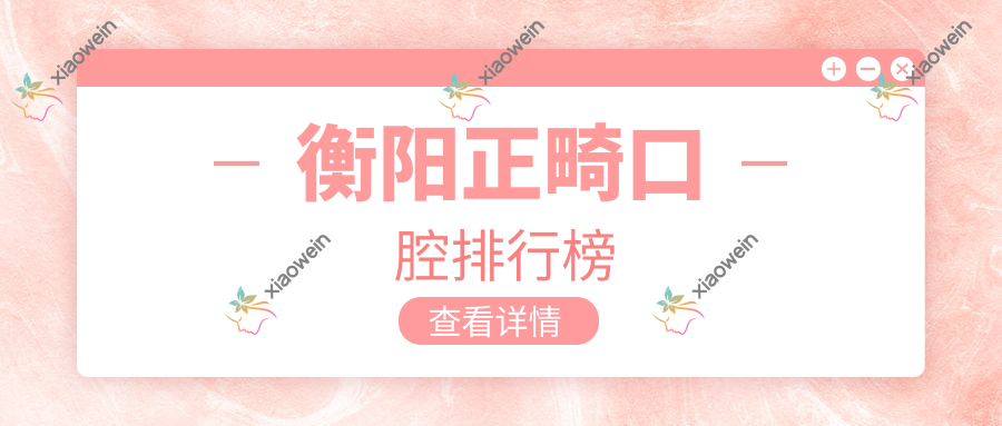 衡阳正畸口腔排行榜
