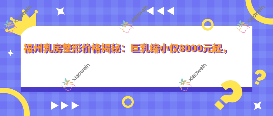 福州乳房整形价格揭秘：巨乳缩小仅8000元起，隆胸特惠1000元升至万元