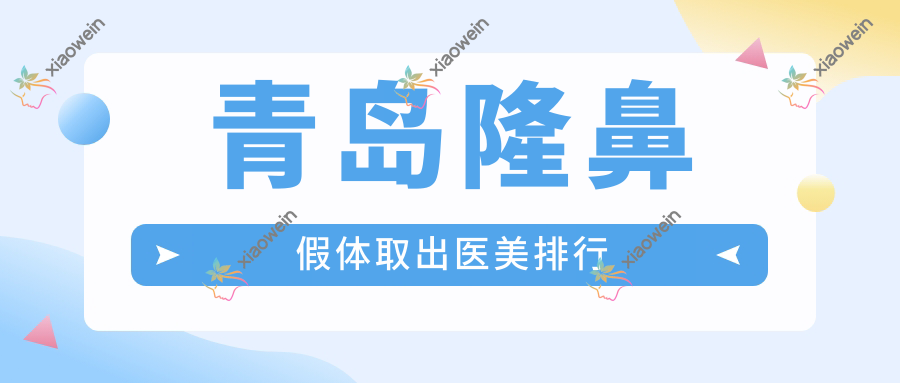 青岛隆鼻假体取出医美排行
