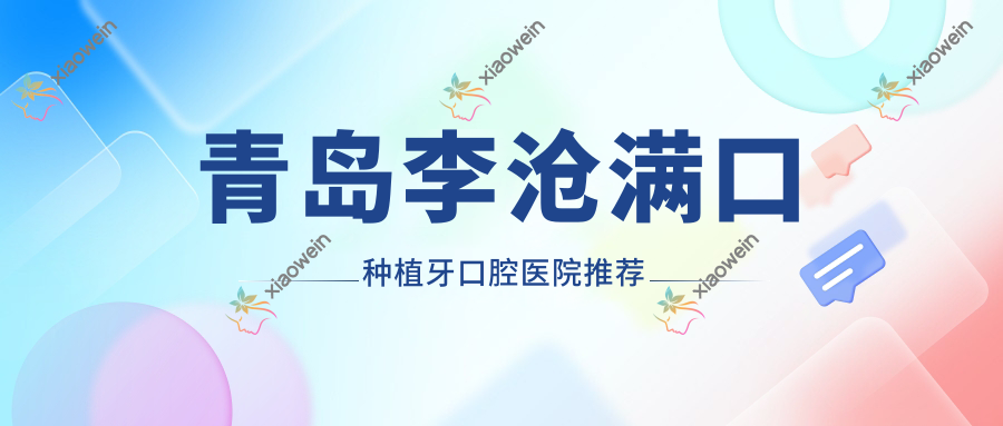 青岛李沧满口种植牙口腔医院推荐