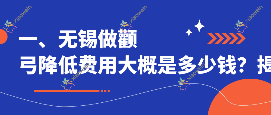 一、无锡做颧弓降低费用大概是多少钱？揭秘2025无锡颧弓降低价目表