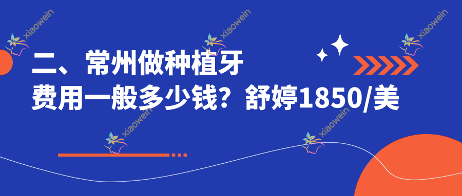 二、常州做种植牙费用一般多少钱？舒婷1850/美奥2098/杰邦1769