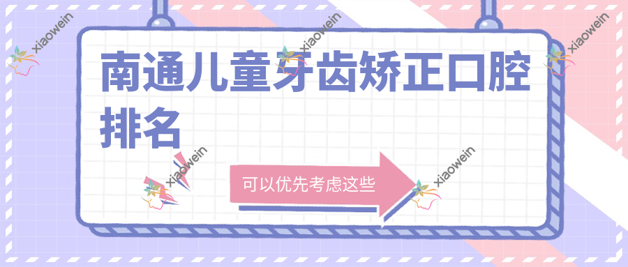 南通儿童牙齿矫正口腔排名