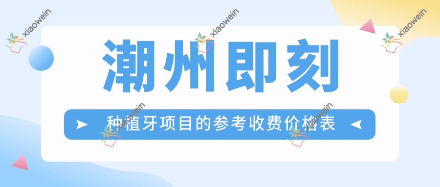 潮州即刻种植牙项目的参考收费价格表