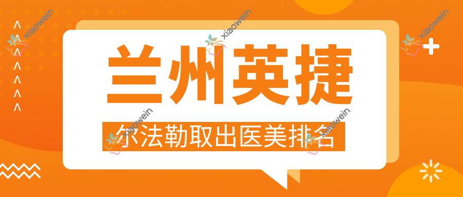 兰州英捷尔法勒取出医美排名