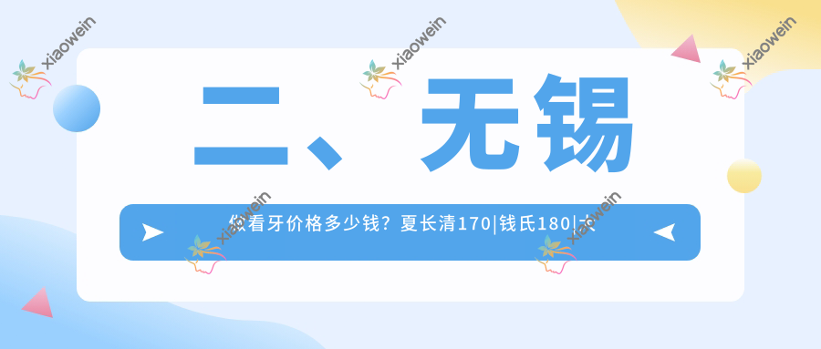 二、无锡做看牙价格多少钱？夏长清170|钱氏180|大熊先生160