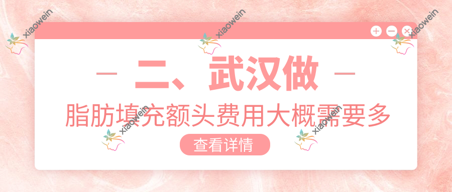 二、武汉做脂肪填充额头费用大概需要多少钱？伽美13368|天申15780|华中科技大学同济医学院医院美容整形科16658