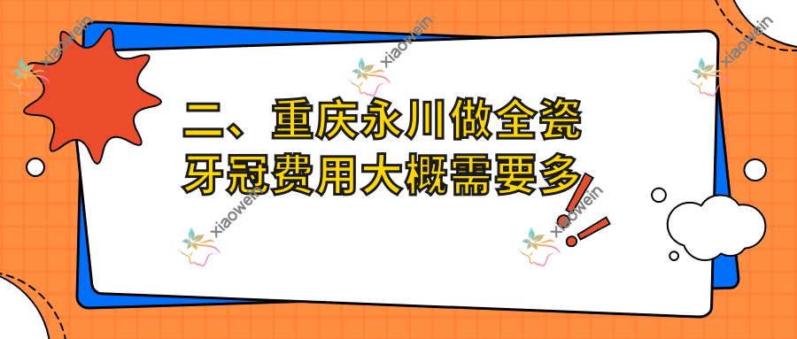 二、重庆永川做全瓷牙冠费用大概需要多少钱？乐贝1199、帅氏1090、唐政1169