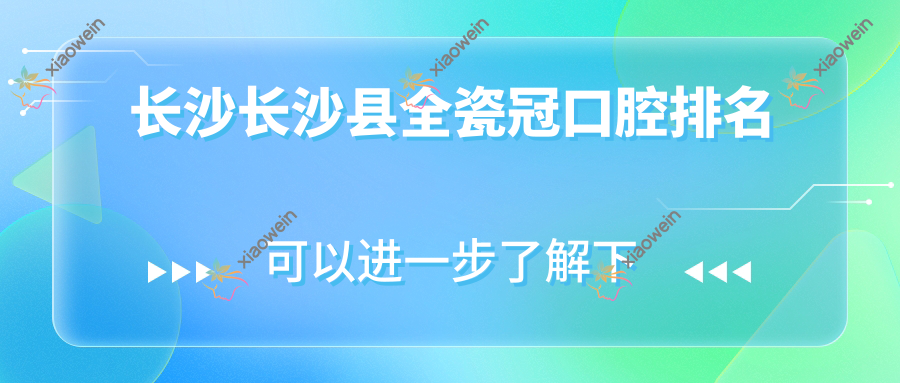 长沙长沙县全瓷冠口腔排名