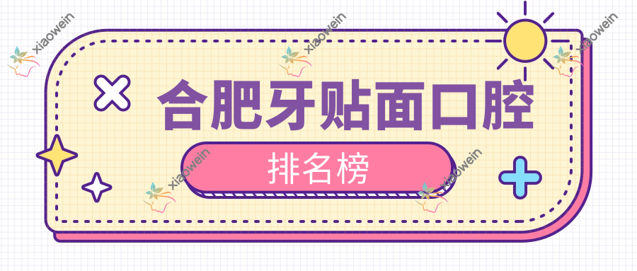 合肥牙贴面口腔排名榜