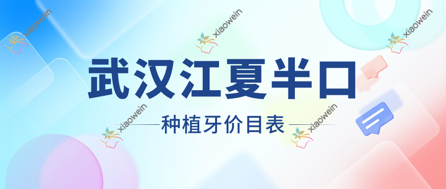 武汉江夏半口种植牙价目表