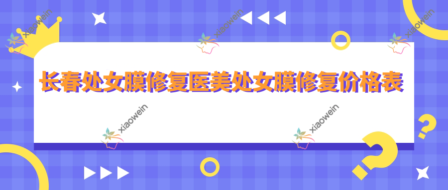 长春处女膜修复医美处女膜修复价格表