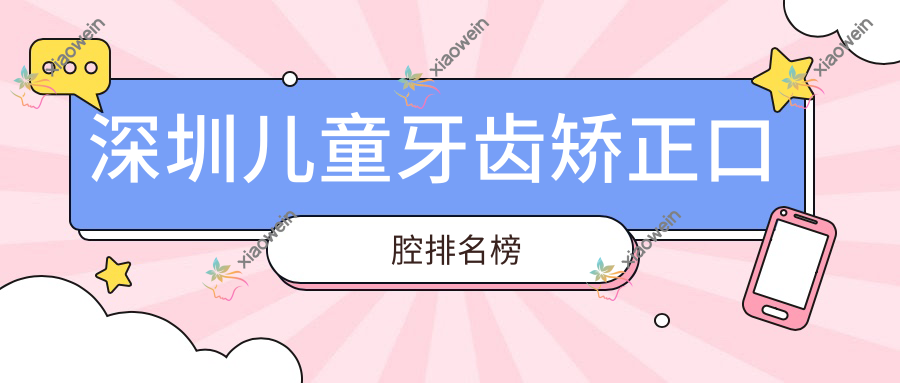 深圳儿童牙齿矫正口腔排名榜