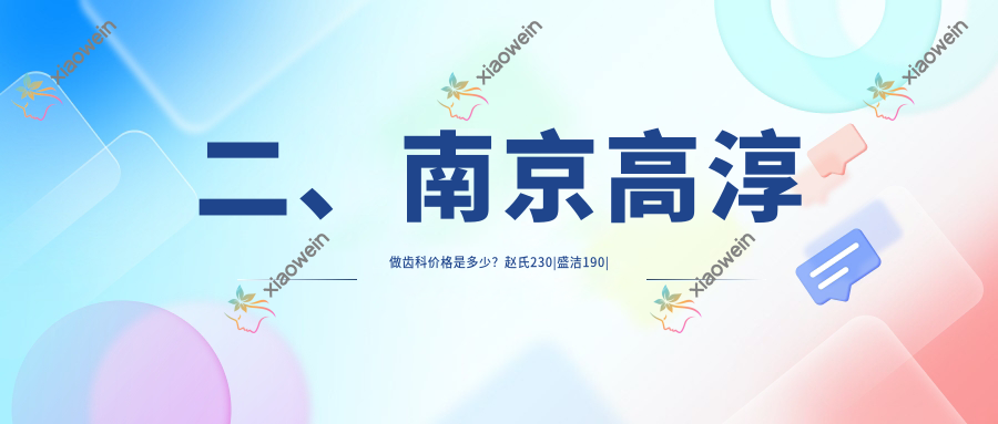二、南京高淳做齿科价格是多少？赵氏230|盛洁190|吴爱明220