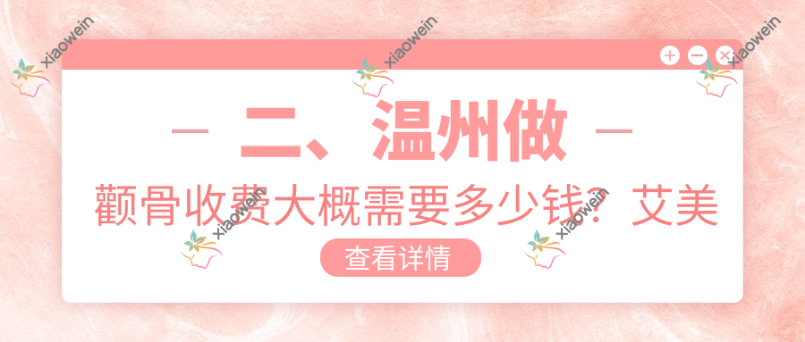 二、温州做颧骨收费大概需要多少钱？艾美时光20760/哈啰19489/丽星16599