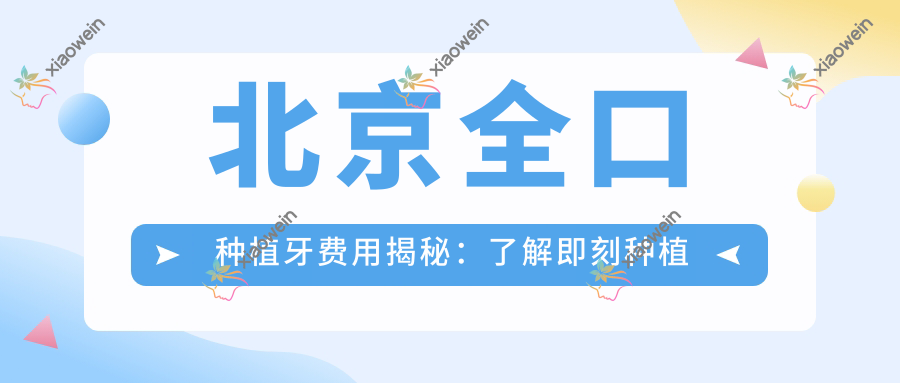 北京全口种植牙费用揭秘：了解即刻种植牙的价格与优势