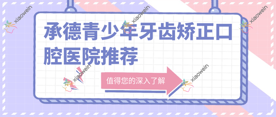 承德青少年牙齿矫正口腔医院推荐