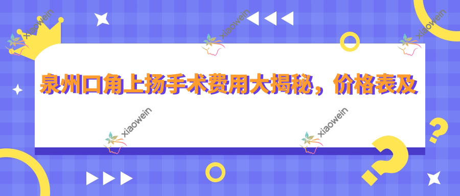 泉州口角上扬手术费用大揭秘，价格表及医院地址一键获取