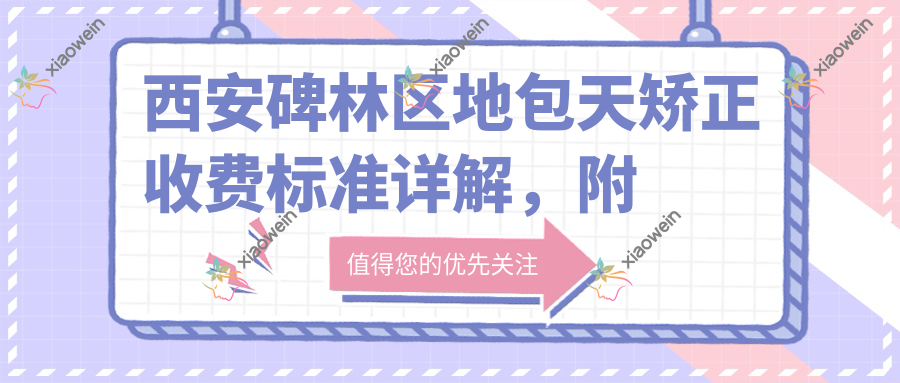 西安碑林区地包天矫正收费标准详解，附价格表及医院地址指引