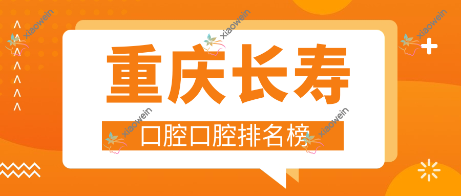 重庆长寿口腔口腔排名榜