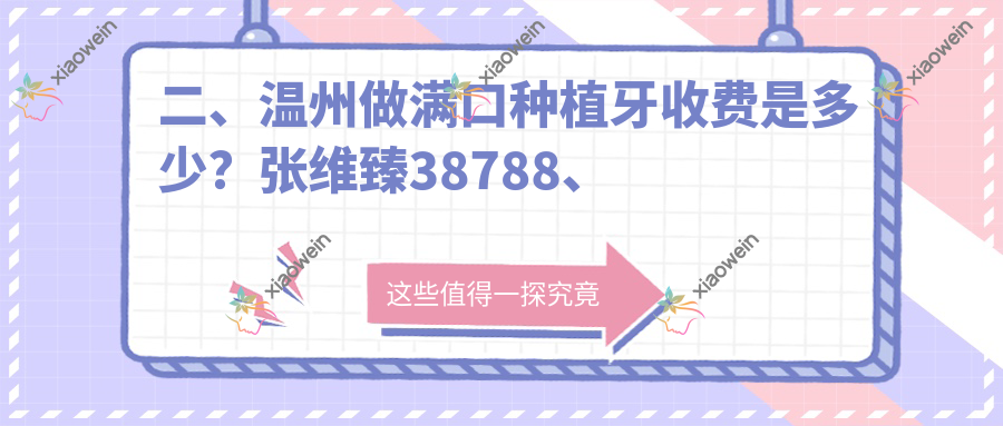 二、温州做满口种植牙收费是多少？张维臻38788、爱牙41950、吴乐飞35288