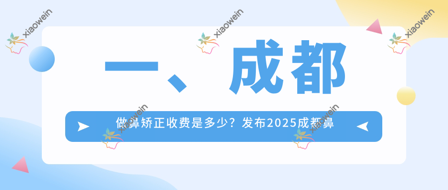 一、成都做鼻矫正收费是多少？发布2025成都鼻矫正价目单