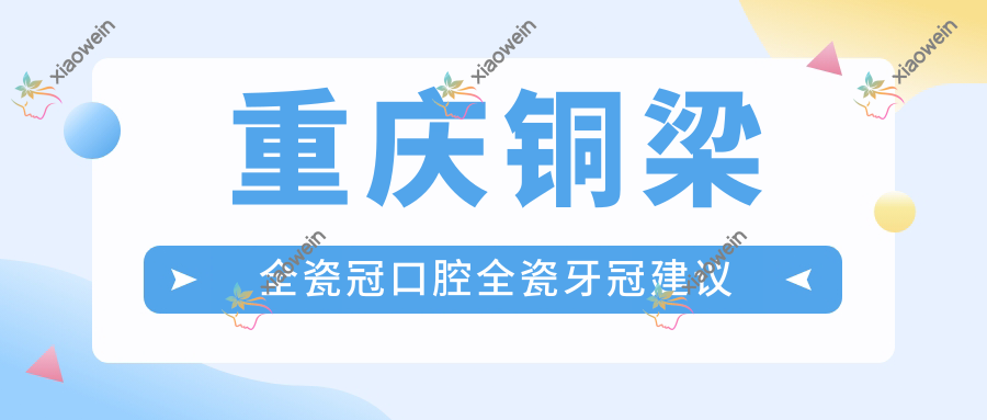 重庆铜梁全瓷冠口腔全瓷牙冠建议