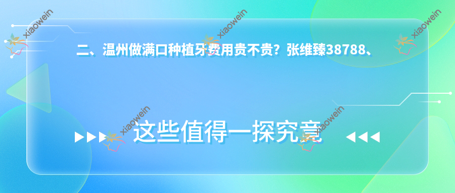 二、温州做满口种植牙费用贵不贵？张维臻38788、爱牙41950、吴乐飞35288